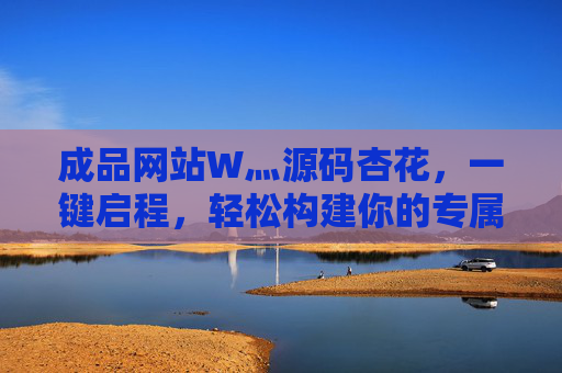 成品网站W灬源码杏花，一键启程，轻松构建你的专属线上空间