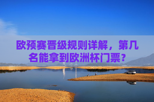 欧预赛晋级规则详解，第几名能拿到欧洲杯门票？