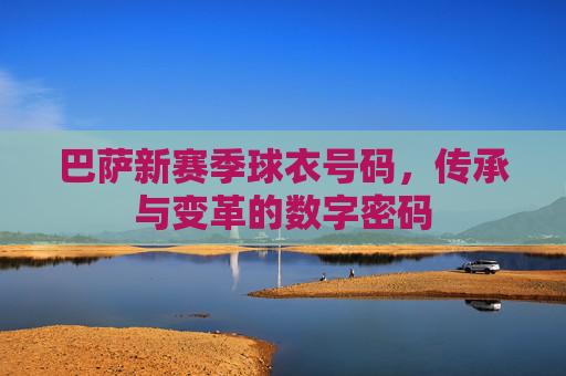 巴萨新赛季球衣号码，传承与变革的数字密码