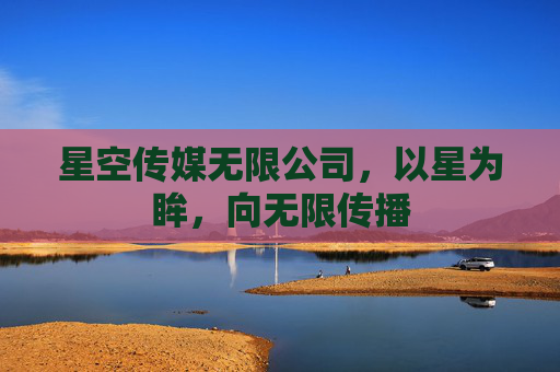 星空传媒无限公司，以星为眸，向无限传播