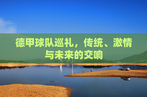 德甲球队巡礼，传统、激情与未来的交响