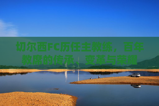 切尔西FC历任主教练，百年教席的传承、变革与荣耀