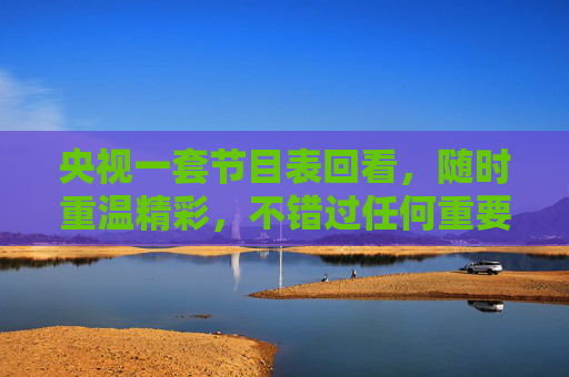 央视一套节目表回看，随时重温精彩，不错过任何重要内容