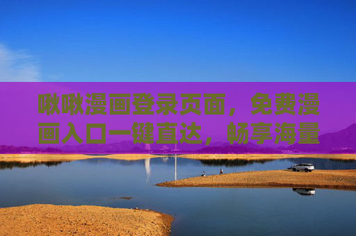 啾啾漫画登录页面，免费漫画入口一键直达，畅享海量优质内容
