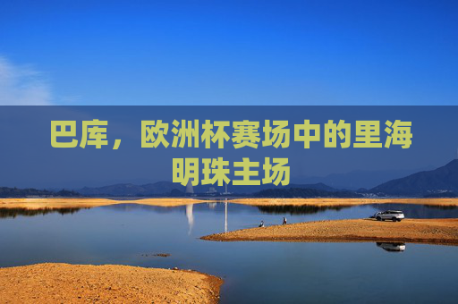 巴库，欧洲杯赛场中的里海明珠主场