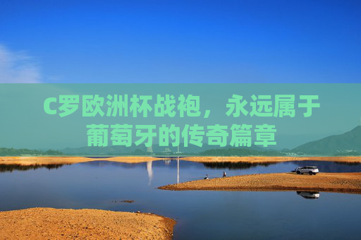 C罗欧洲杯战袍，永远属于葡萄牙的传奇篇章