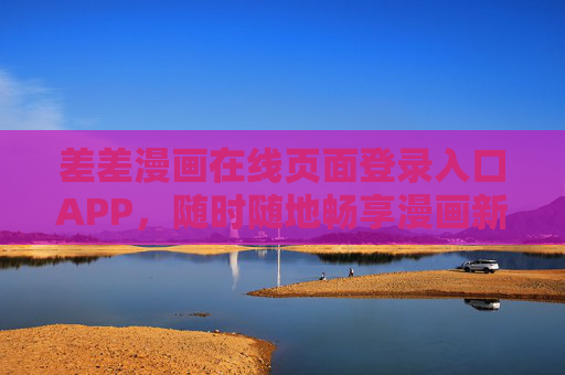 差差漫画在线页面登录入口APP，随时随地畅享漫画新体验