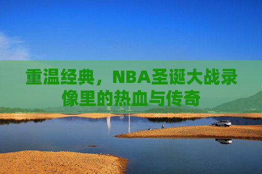 重温经典，NBA圣诞大战录像里的热血与传奇