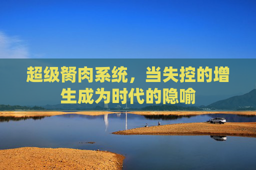 超级胬肉系统，当失控的增生成为时代的隐喻