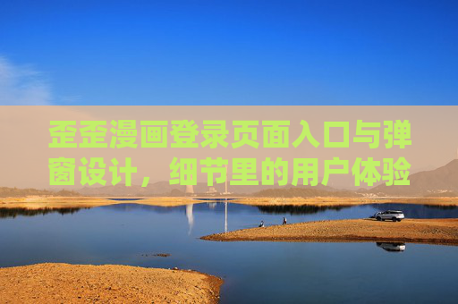 歪歪漫画登录页面入口与弹窗设计，细节里的用户体验密码