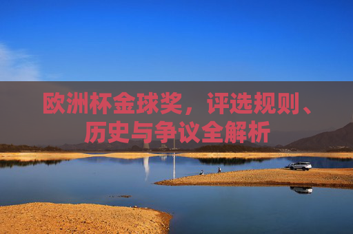 欧洲杯金球奖，评选规则、历史与争议全解析