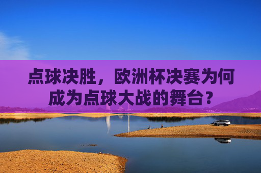 点球决胜，欧洲杯决赛为何成为点球大战的舞台？