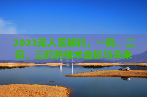 2023无人区解码，一码、二码、三码的技术坐标与未来图景