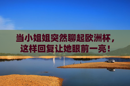 当小姐姐突然聊起欧洲杯，这样回复让她眼前一亮！
