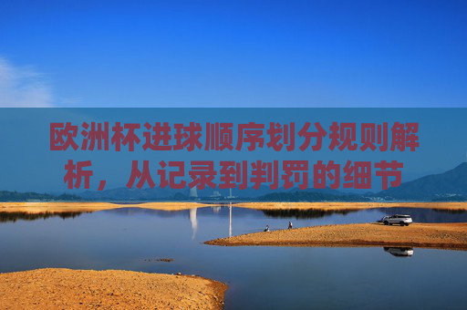 欧洲杯进球顺序划分规则解析，从记录到判罚的细节