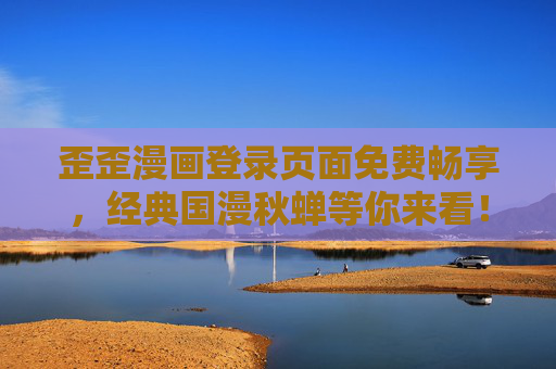 歪歪漫画登录页面免费畅享，经典国漫秋蝉等你来看！