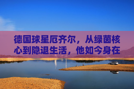 德国球星厄齐尔，从绿茵核心到隐退生活，他如今身在何方？