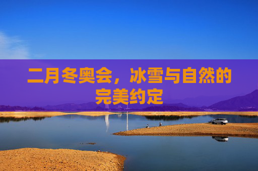二月冬奥会，冰雪与自然的完美约定