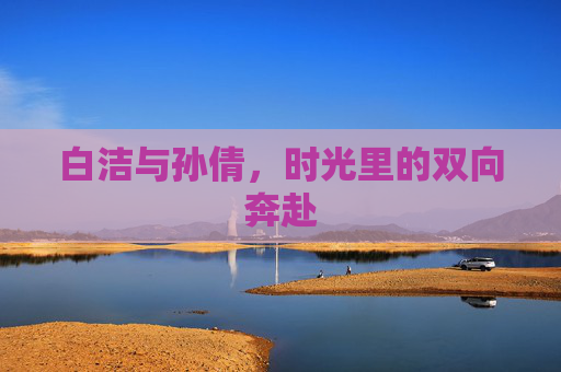 白洁与孙倩，时光里的双向奔赴