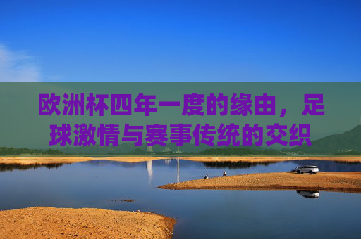 欧洲杯四年一度的缘由，足球激情与赛事传统的交织