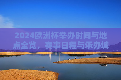 2024欧洲杯举办时间与地点全览，赛事日程与承办城市一览