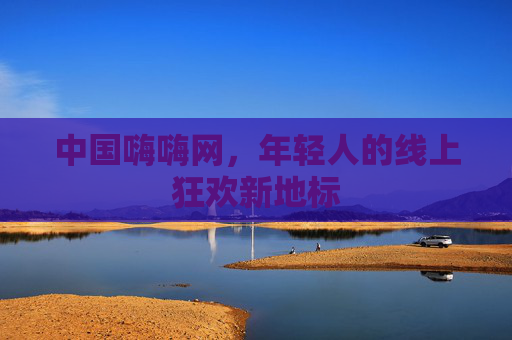 中国嗨嗨网，年轻人的线上狂欢新地标