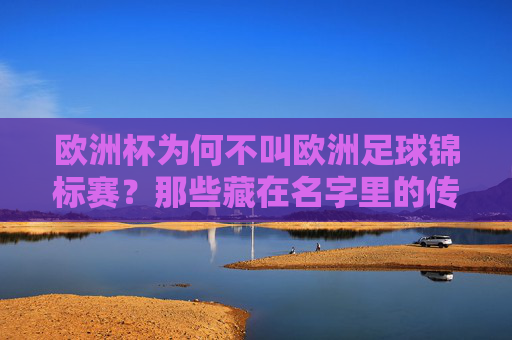 欧洲杯为何不叫欧洲足球锦标赛？那些藏在名字里的传播智慧