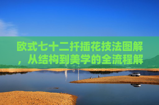 欧式七十二扦插花技法图解，从结构到美学的全流程解析