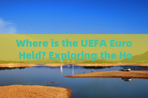 Where is the UEFA Euro Held? Exploring the Host Cities