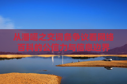 从潘噶之交词条争议看网络百科的公信力与信息边界