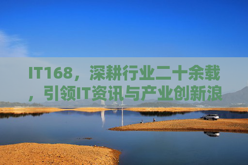 IT168,深耕行业二十余载,引领IT资讯与产业创新浪潮 IT168,深耕行业二十余载,引领IT资讯与产业创新浪潮
