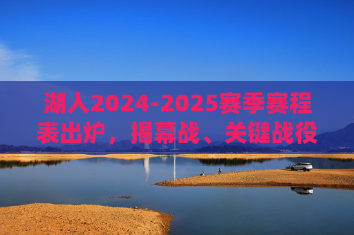 湖人2024-2025赛季赛程表出炉,揭幕战、关键战役与全明星周末看点解析 湖人2024-2025赛季赛程表出炉,揭幕战、关键战役与全明星周末看点解析