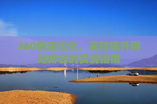 360快速优化,高效提升网站排名的实战指南 360快速优化,高效提升网站排名的实战指南