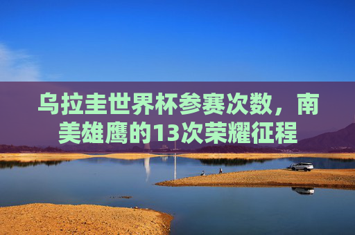 乌拉圭世界杯参赛次数,南美雄鹰的13次荣耀征程 乌拉圭世界杯参赛次数,南美雄鹰的13次荣耀征程