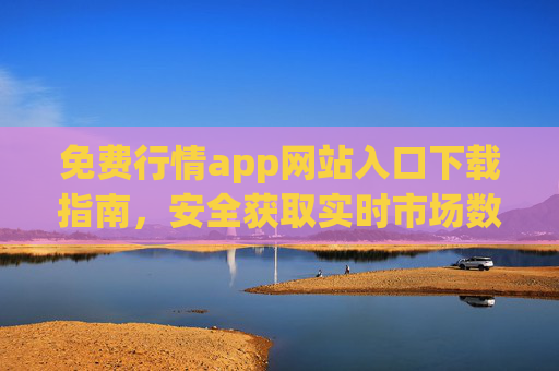 免费行情app网站入口下载指南,安全获取实时市场数据 免费行情app网站入口下载指南,安全获取实时市场数据