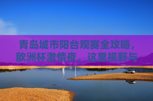青岛城市阳台观赛全攻略，欧洲杯激情夜，这里视野与氛围拉满！