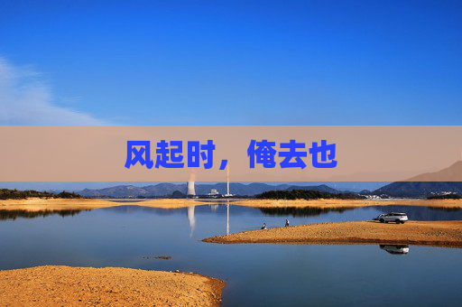 风起时,俺去也 风起时,俺去也
