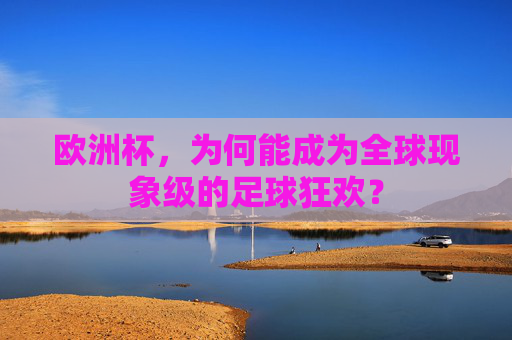 欧洲杯,为何能成为全球现象级的足球狂欢? 欧洲杯,为何能成为全球现象级的足球狂欢?