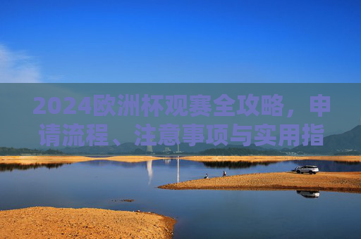 2024欧洲杯观赛全攻略,申请流程、注意事项与实用指南 2024欧洲杯观赛全攻略,申请流程、注意事项与实用指南