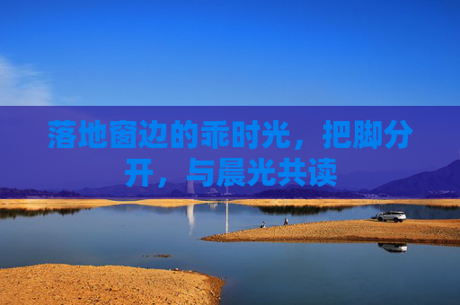 落地窗边的乖时光,把脚分开,与晨光共读 落地窗边的乖时光,把脚分开,与晨光共读