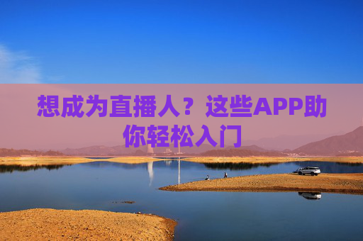 想成为直播人?这些APP助你轻松入门 想成为直播人?这些APP助你轻松入门