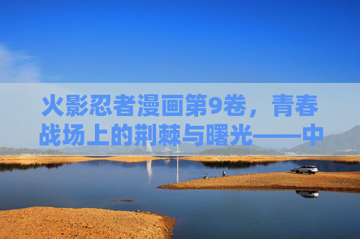火影忍者漫画第9卷，青春战场上的荆棘与曙光——中忍考试篇的巅峰与转折