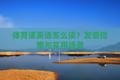 体育课英语怎么读？发音指南与实用场景
