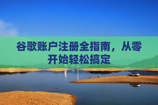 谷歌账户注册全指南,从零开始轻松搞定 谷歌账户注册全指南,从零开始轻松搞定