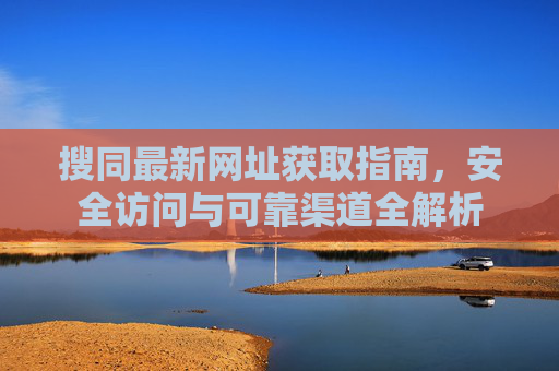 搜同最新网址获取指南,安全访问与可靠渠道全解析 搜同最新网址获取指南,安全访问与可靠渠道全解析