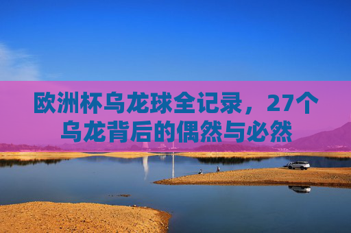 欧洲杯乌龙球全记录,27个乌龙背后的偶然与必然 欧洲杯乌龙球全记录,27个乌龙背后的偶然与必然