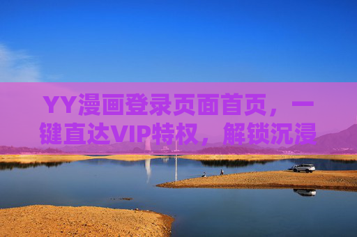 YY漫画登录页面首页,一键直达VIP特权,解锁沉浸式漫画阅读体验 YY漫画登录页面首页,一键直达VIP特权,解锁沉浸式漫画阅读体验
