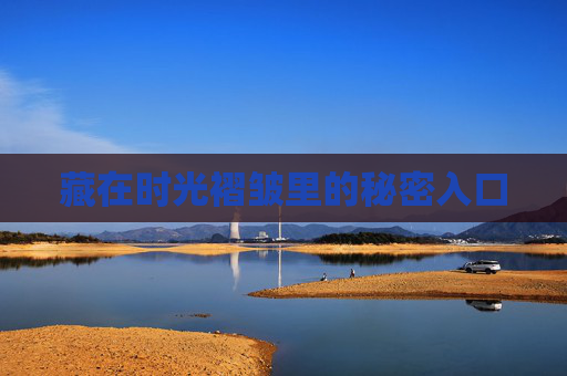 藏在时光褶皱里的秘密入口 藏在时光褶皱里的秘密入口