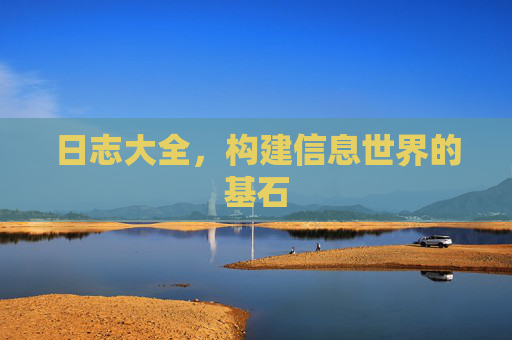 日志大全,构建信息世界的基石 日志大全,构建信息世界的基石