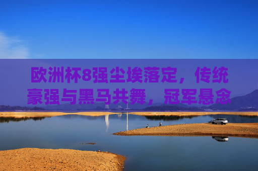 欧洲杯8强尘埃落定,传统豪强与黑马共舞,冠军悬念愈发浓厚 欧洲杯8强尘埃落定,传统豪强与黑马共舞,冠军悬念愈发浓厚